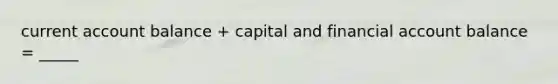 current account balance + capital and financial account balance = _____