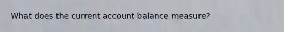 What does the current account balance measure?