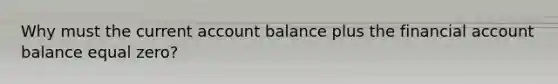 Why must the current account balance plus the financial account balance equal​ zero?