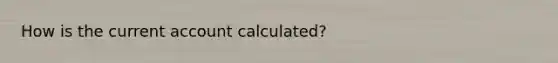 How is the current account calculated?