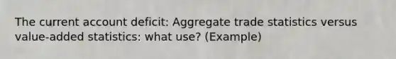 The current account deficit: Aggregate trade statistics versus value-added statistics: what use? (Example)