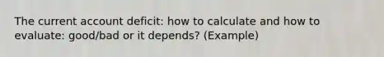 The current account deficit: how to calculate and how to evaluate: good/bad or it depends? (Example)