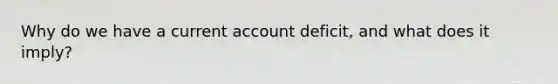 Why do we have a current account deficit, and what does it imply?