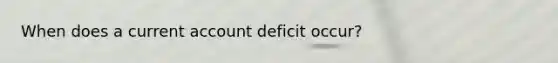 When does a current account deficit occur?