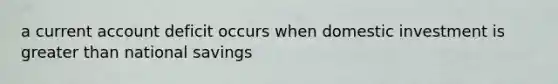a current account deficit occurs when domestic investment is greater than national savings