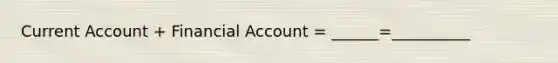 Current Account + Financial Account = ______=__________