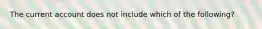 The current account does not include which of the​ following?