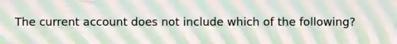 The current account does not include which of the​ following?