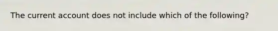 The current account does not include which of the following?