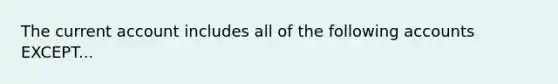 The current account includes all of the following accounts EXCEPT...