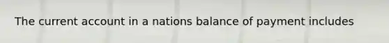 The current account in a nations balance of payment includes