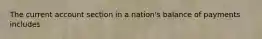 The current account section in a nation's balance of payments includes