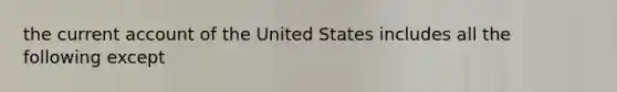 the current account of the United States includes all the following except