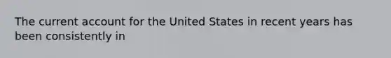 The current account for the United States in recent years has been consistently in