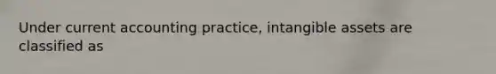 Under current accounting practice, intangible assets are classified as