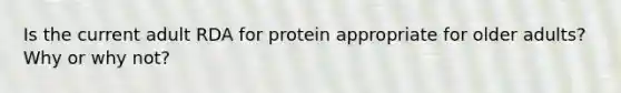 Is the current adult RDA for protein appropriate for older adults? Why or why not?