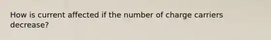 How is current affected if the number of charge carriers decrease?