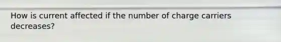 How is current affected if the number of charge carriers decreases?