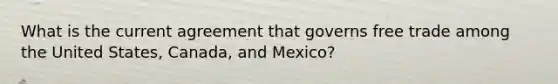 What is the current agreement that governs free trade among the United States, Canada, and Mexico?