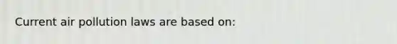 Current air pollution laws are based on:
