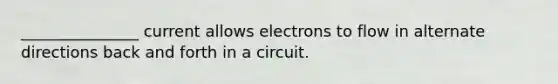 _______________ current allows electrons to flow in alternate directions back and forth in a circuit.