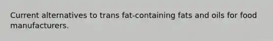 Current alternatives to trans fat-containing fats and oils for food manufacturers.