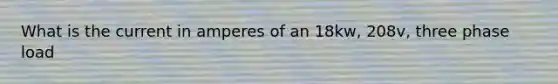What is the current in amperes of an 18kw, 208v, three phase load