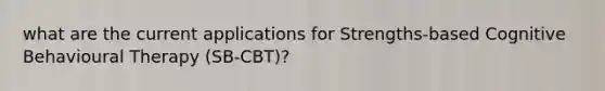 what are the current applications for Strengths-based Cognitive Behavioural Therapy (SB-CBT)?