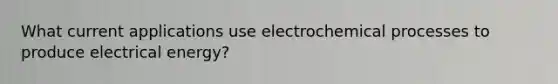 What current applications use electrochemical processes to produce electrical energy?