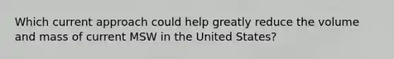 Which current approach could help greatly reduce the volume and mass of current MSW in the United States?