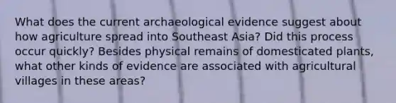 What does the current archaeological evidence suggest about how agriculture spread into Southeast Asia? Did this process occur quickly? Besides physical remains of domesticated plants, what other kinds of evidence are associated with agricultural villages in these areas?