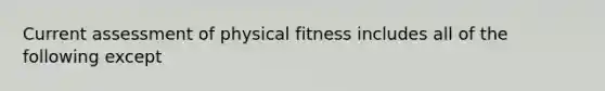 Current assessment of physical fitness includes all of the following except