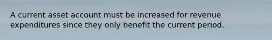 A current asset account must be increased for revenue expenditures since they only benefit the current period.