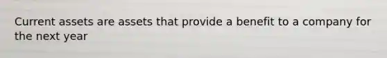 Current assets are assets that provide a benefit to a company for the next year