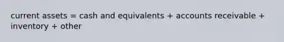 current assets = cash and equivalents + accounts receivable + inventory + other