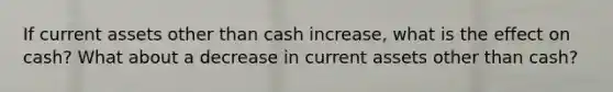 If current assets other than cash increase, what is the effect on cash? What about a decrease in current assets other than cash?