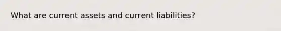 What are current assets and current liabilities?