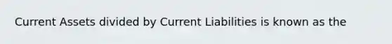 Current Assets divided by Current Liabilities is known as the