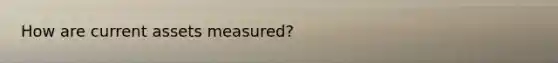 How are current assets measured?