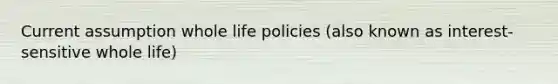 Current assumption whole life policies (also known as interest-sensitive whole life)