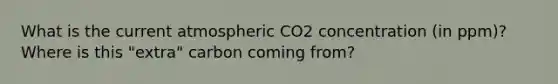 What is the current atmospheric CO2 concentration (in ppm)? Where is this "extra" carbon coming from?