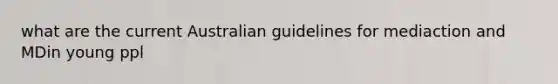 what are the current Australian guidelines for mediaction and MDin young ppl