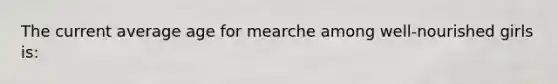 The current average age for mearche among well-nourished girls is: