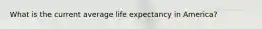 What is the current average life expectancy in America?