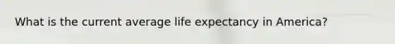 What is the current average life expectancy in America?