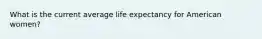 What is the current average life expectancy for American women?