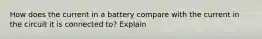 How does the current in a battery compare with the current in the circuit it is connected to? Explain