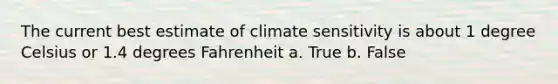 The current best estimate of climate sensitivity is about 1 degree Celsius or 1.4 degrees Fahrenheit a. True b. False