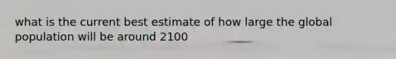 what is the current best estimate of how large the global population will be around 2100