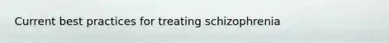 Current best practices for treating schizophrenia
